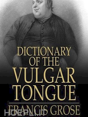 francis grose - dictionary of the vulgar tongue