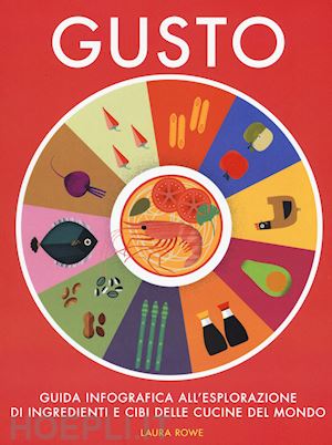 rowe laura - gusto. guida infografica all'esplorazione di ingredienti e cibi delle cucine del