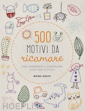 gratz wendi - 500 motivi da ricamare per imparare a disegnare con ago e filo!