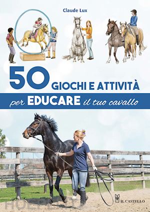 lux claude - 50 giochi e attivita' per educare il tuo cavallo. ediz. a colori
