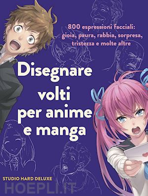 deluxe hard stud - disegnare volti per anime e manga. 800 espressioni facciali: gioia, paura, rabbi