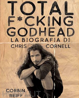 reiff corbin - total f*cking godhead. la biografia di chris cornell