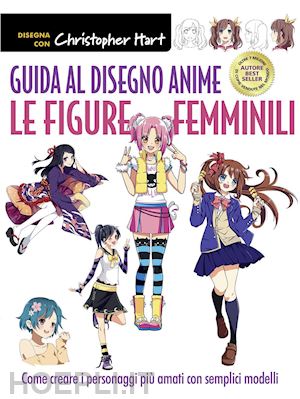 hart christopher - guida al disegno anime. le figure femminili. come creare i personaggi piu' amati