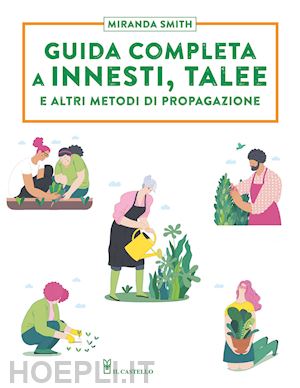 smith miranda - guida completa a innesti, talee e altri metodi di propagazione