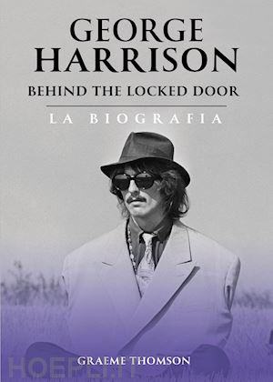 thomson graeme - george harrison. behind the locked door. la biografia
