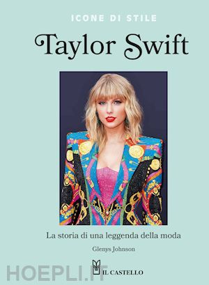 johnson glenys - taylor swift. la storia di una leggenda della moda. icone di stile