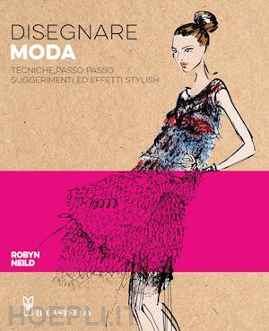 neild robyn - disegnare moda. tecniche passo passo suggerimenti ed effetti stylish