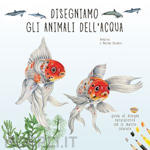 durante annalisa; durante marina - disegniamo gli animali dell'acqua. guida al disegno naturalistico con le matite colorate. ediz. a colori