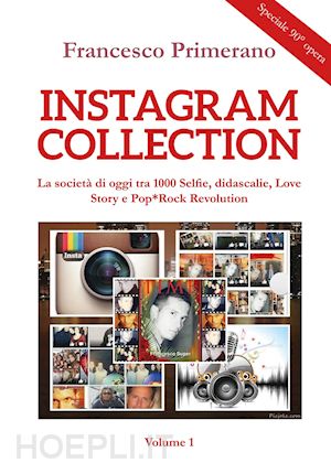 primerano francesco - instagram collection. la società di oggi tra 1000 selfie, didascalie, love story e pop-rock revolution. vol. 1
