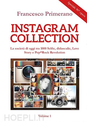 francesco primerano - instagram collection. la società di oggi tra 1000 selfie, didascalie, love story e pop*rock revolution. volume 1