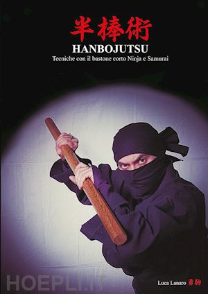 lanaro luca - hanbojutsu. tecniche del bastone corto ninja e samurai