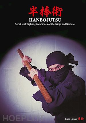 lanaro luca - hanbojutsu. short stick fighting techniques of the ninja and samurai