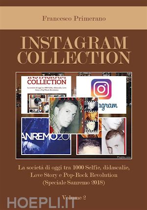 francesco primerano - instagram collection. la società di oggi tra 1000 selfie, didascalie, love story e pop rock revolution (speciale sanremo 2018). volume 2