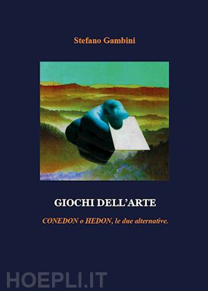 gambini stefano - giochi dell'arte. conedon o hedon, le due alternative