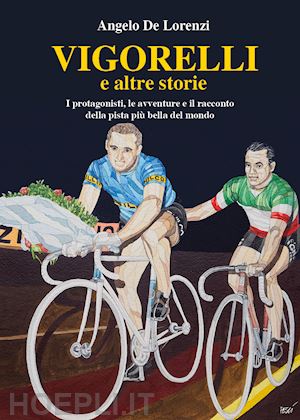 de lorenzi angelo - vigorelli e altre storie. i protagonisti, le avventure e il racconto della pista