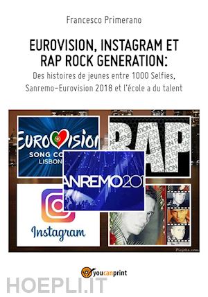 primerano francesco - eurovision, instagram e rap, rock generation. storie di giovani tra 1000 social, selfie, sanremo-eurovision 2018 e scuola's got talent. ediz. francese