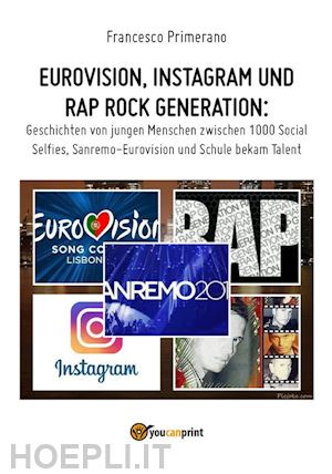 francesco primerano - eurovision, instagram und rap rock generation. geschichten von jungen menschen zwischen 1000 social selfies, sanremo-eurovision und schule bekam talent