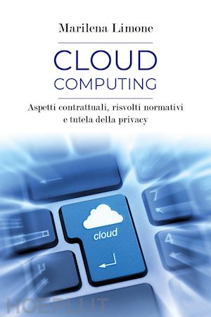 limone marilena - cloud computing. aspetti contrattuali, risvolti normativi e tutela della privacy