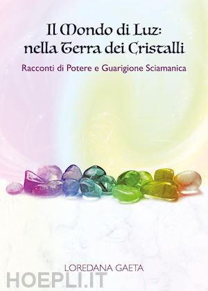 gaeta loredana - il mondo di luz: nella terra dei cristalli. racconti di potere e guarigione sciamanica