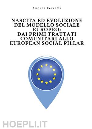 andrea ferretti - nascita ed evoluzione del modello sociale europeo: dai primi trattati comunitari allo european social pillar