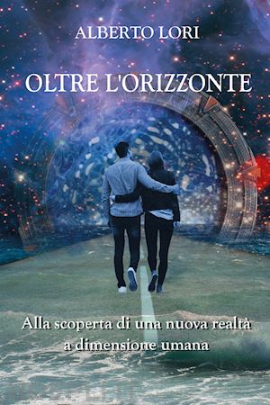 lori alberto - oltre l'orizzonte. alla scoperta di una nuova realta' a dimensione umana