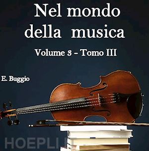 emiliano buggio - nel mondo della musica. vol.3 - tomo iii. opera e musica strumentale tra sei e settecento