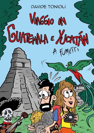 tonioli davide - viaggio in guatemala e yucatán a fumetti