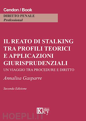 gasparre annalisa - il reato di stalking tra profili teorici e applicazioni giurisprudenziali. un viaggio tra procedure e diritto
