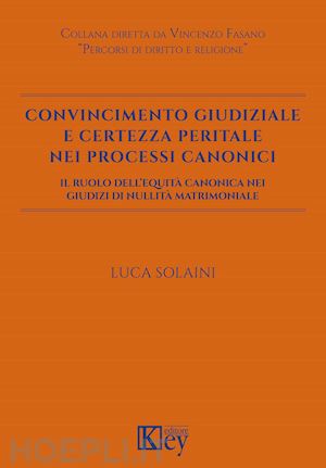 solaini luca - convincimento giudiziale e certezza peritale nei processi canonici