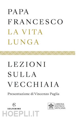 francesco (jorge mario bergoglio) - la vita lunga - lezioni sulla vecchiaia