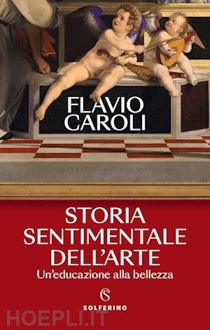 caroli flavio - storia sentimentale dell'arte. un'educazione alla bellezza