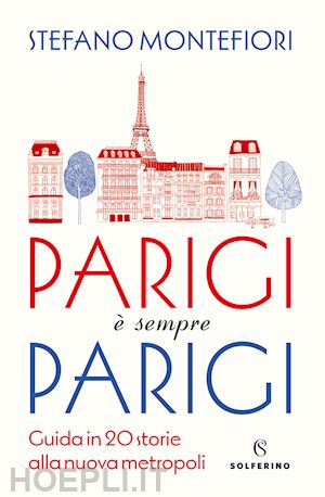 montefiori stefano - parigi e' sempre parigi. guida in 20 storie alla nuova metropoli