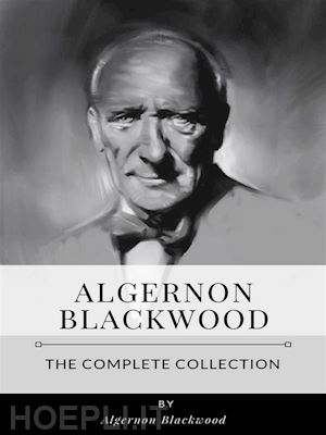 algernon blackwood - the complete collection of algernon blackwood