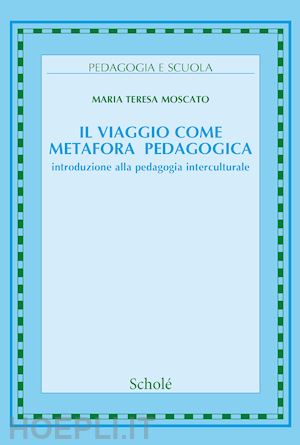 moscato m. teresa - viaggio come metafora pedagogica. introduzione alla pedagogia interculturale (il