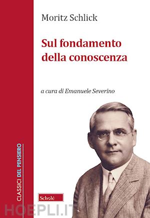 schlick moritz; severino e. (curatore) - sul fondamento della conoscenza