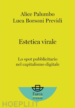 palumbo alice; borsoni previdi luca - estetica virale. lo spot pubblicitario nel capitalismo digitale