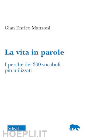 manzoni gian enrico - la vita in parole. i perche' dei 300 vocaboli piu' utilizzati