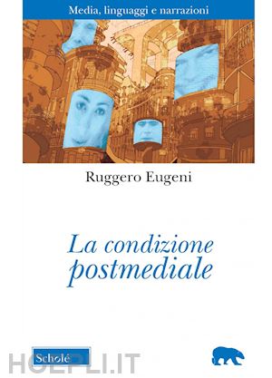 eugeni ruggero - la condizione postmediale. media, linguaggi e narrazioni. nuova ediz.