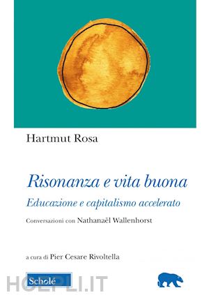 rosa hartmut; rivoltella p. c. (curatore) - risonanza e vita buona. educazione e capitalismo accelerato. conversazioni con n