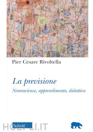 rivoltella pier cesare - la previsione. neuroscienze, apprendimento, didattica. nuova ediz.