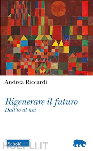 riccardi andrea - rigenerare il futuro. dall'io al noi