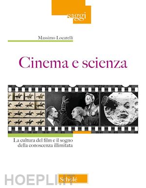 locatelli massimo - cinema e scienza. la cultura del film e il sogno della conoscenza illimitata