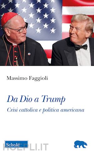 faggioli massimo - da dio a trump. crisi cattolica e politica americana