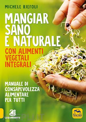 riefoli michele - mangiar sano e naturale con alimenti vegetali e integrali. manuale di consapevol