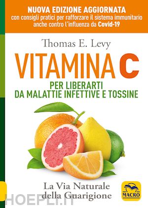 levy thomas e. - vitamina c. per liberarti da malattie infettive e tossine