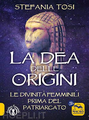 tosi stefania - la dea delle origini. le divinita' femminili prima del patriarcato