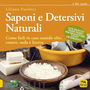 paoletti liliana - saponi e detersivi naturali. come farli in casa usando olio, cenere, soda e lisc