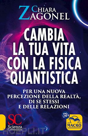 zagonel chiara - cambia la tua vita con la fisica quantistica. per una nuova percezione della rea