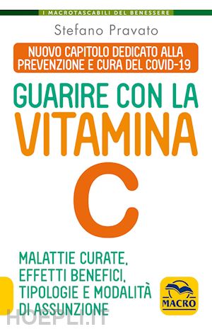 pravato stefano - guarire con la vitamina c. malattie curate, effetti benefici, tipologie e modalità d'assunzione
