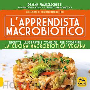 franceschetti dealma - apprendista macrobiotico. ricette illustrate e consigli per scoprire la cucina m